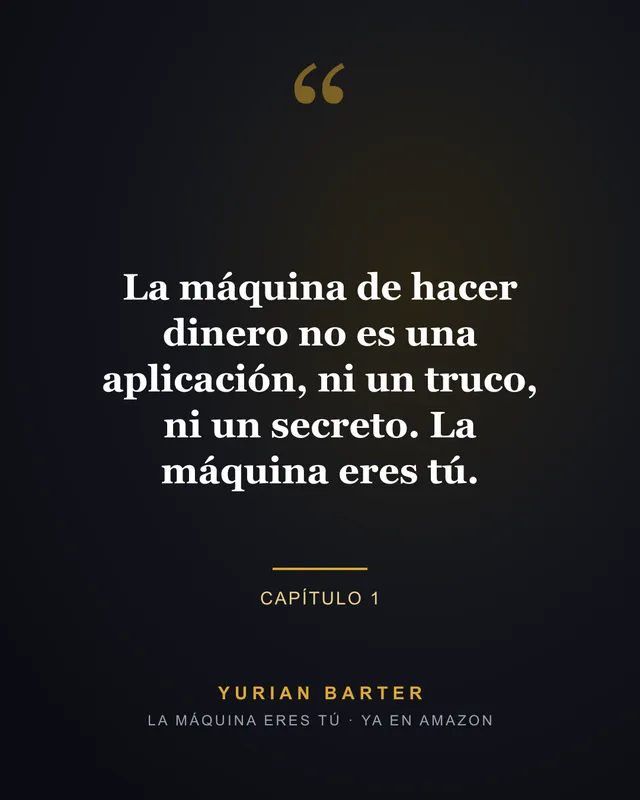 Frase 1 del libro: la máquina de hacer dinero no es una aplicación, ni un truco, ni un secreto. La máquina eres tú