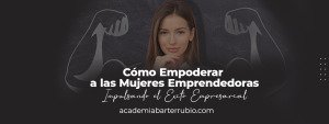 Cómo Empoderar a las Mujeres Emprendedoras: Impulsando el Éxito Empresarial