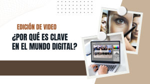 ¿Por qué es clave la Edición de Video en el Mundo Digital?