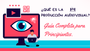 ¿Qué es la Producción Audiovisual Guía Completa para Principiantes.