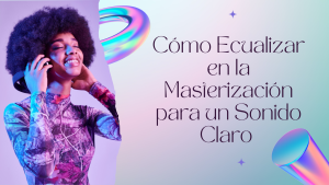 Cómo Ecualizar en la Masterización para un Sonido Claro