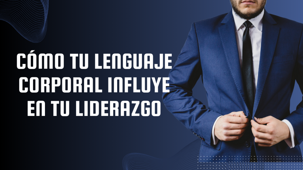 Cómo tu Lenguaje Corporal Influye en tu Liderazgo